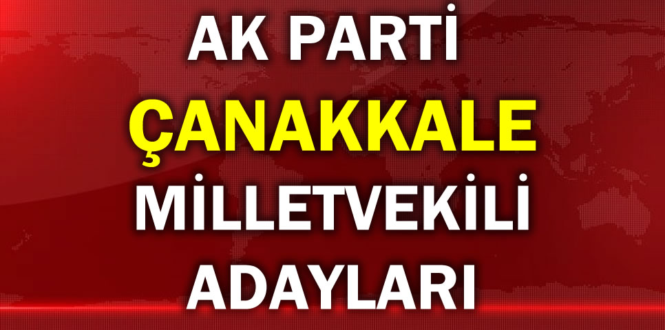 AK PARTİ ÇANAKKALE MİLLETVEKİLİ ADAY LİSTESİ